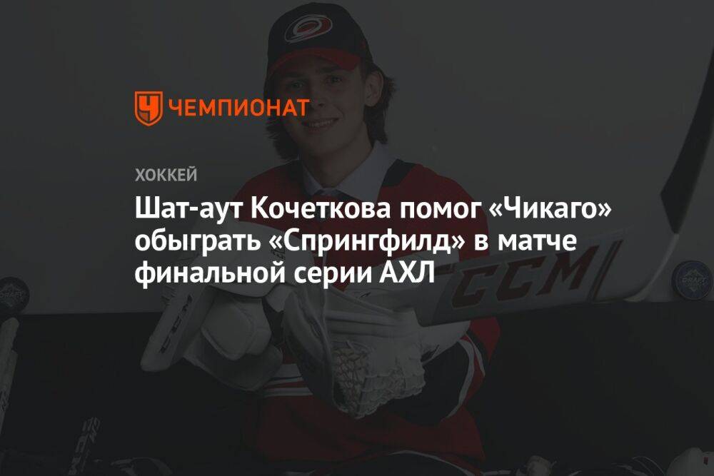 Шат-аут Кочеткова помог «Чикаго» обыграть «Спрингфилд» в матче финальной серии АХЛ