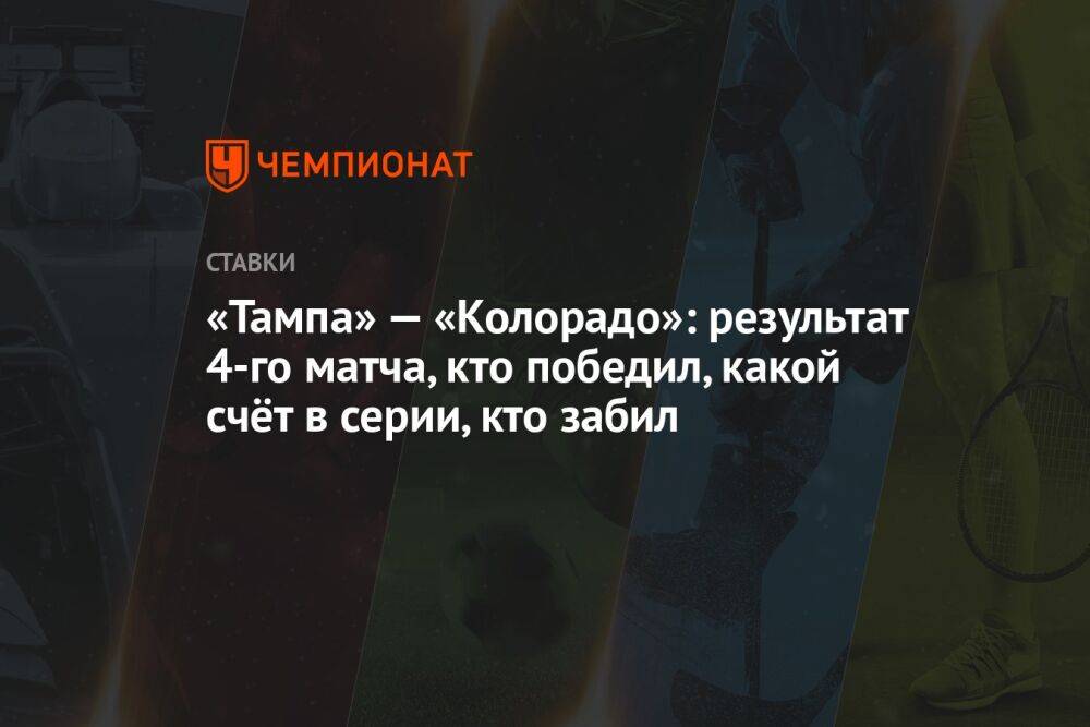 «Тампа» — «Колорадо»: результат 4-го матча, кто победил, какой счёт в серии, кто забил