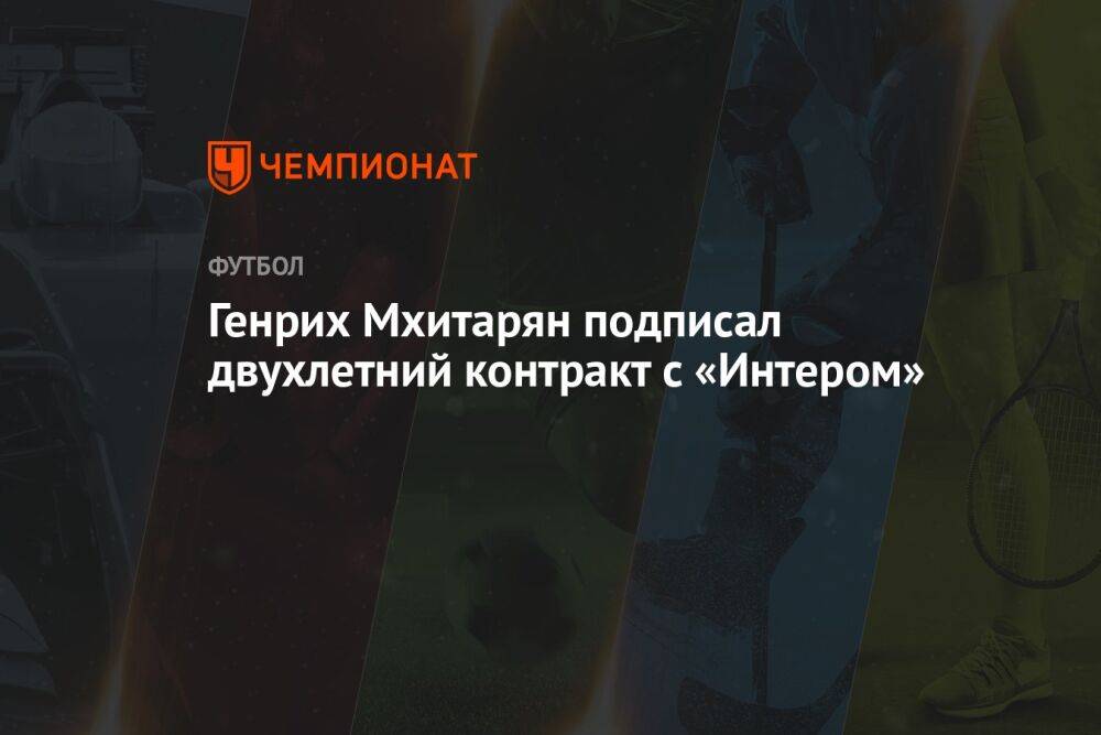 Генрих Мхитарян подписал двухлетний контракт с «Интером»