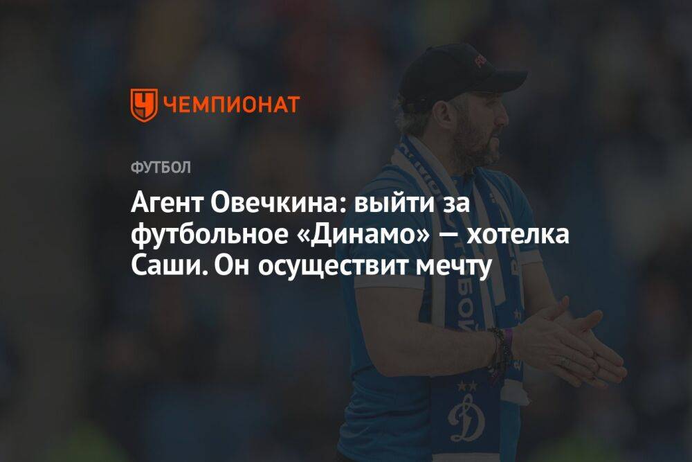 Агент Овечкина: выйти за футбольное «Динамо» — хотелка Саши. Он осуществит мечту