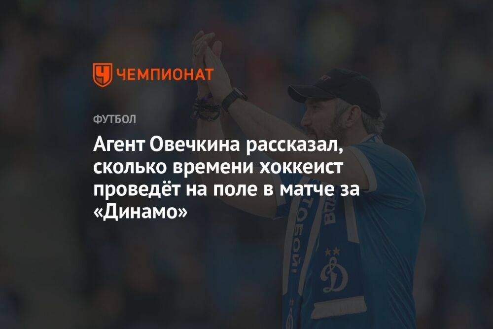 Агент Овечкина рассказал, сколько времени хоккеист проведёт на поле в матче за «Динамо»