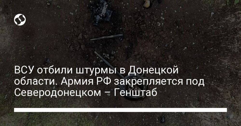 ВСУ отбили штурмы в Донецкой области. Армия РФ закрепляется под Северодонецком – Генштаб