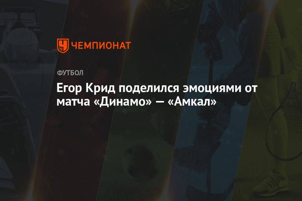 Егор Крид поделился эмоциями от матча «Динамо» — «Амкал»