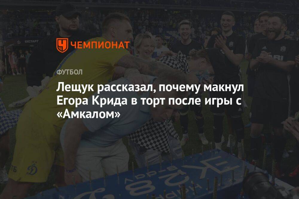 Лещук рассказал, почему макнул Егора Крида в торт после игры с «Амкалом»