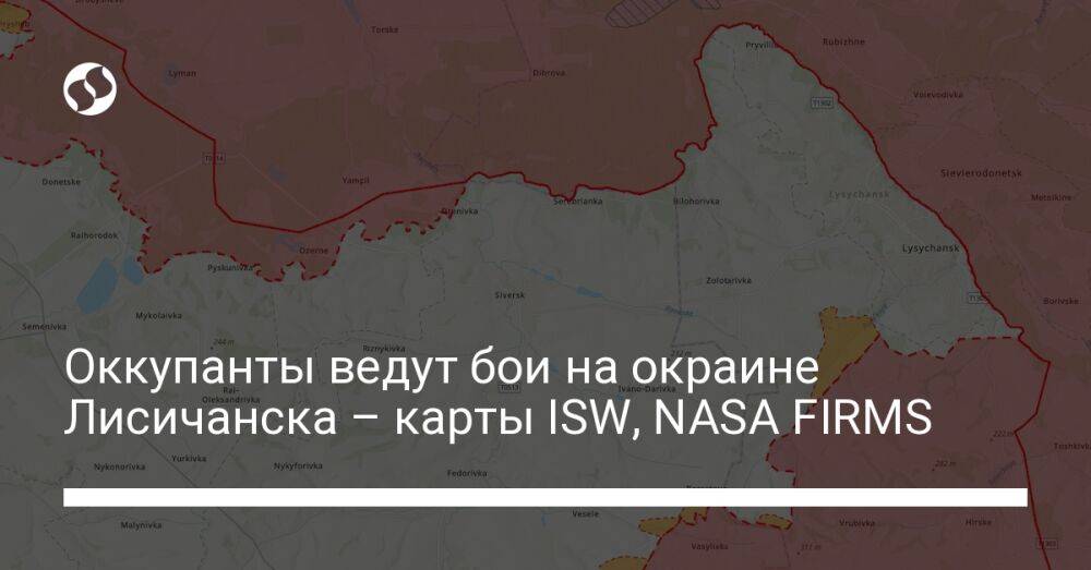 Оккупанты ведут бои на окраине Лисичанска – карты ISW, NASA FIRMS