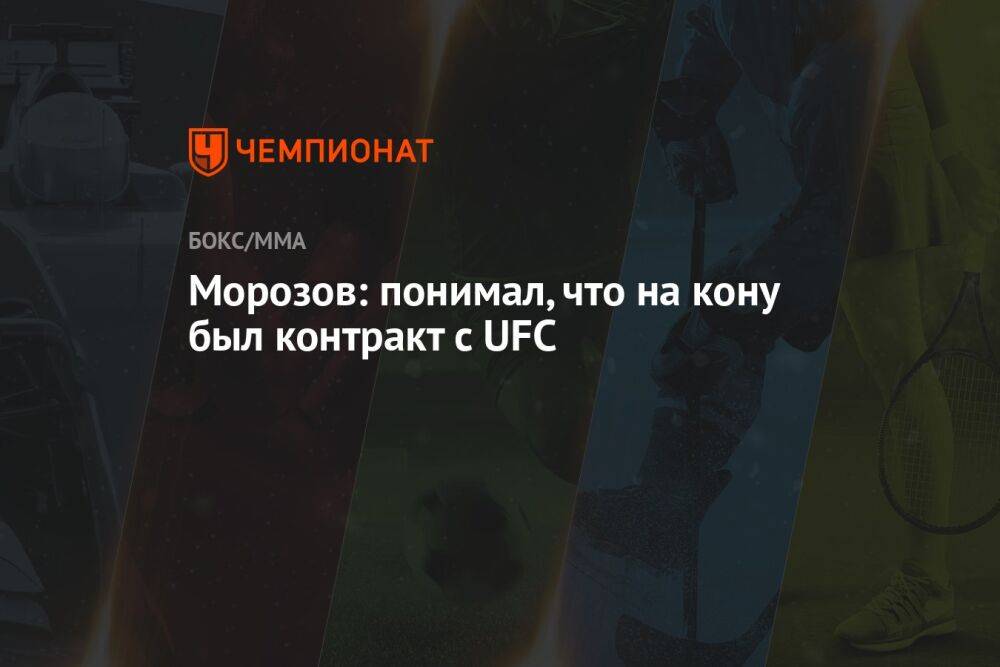 Морозов: понимал, что на кону был контракт с UFC