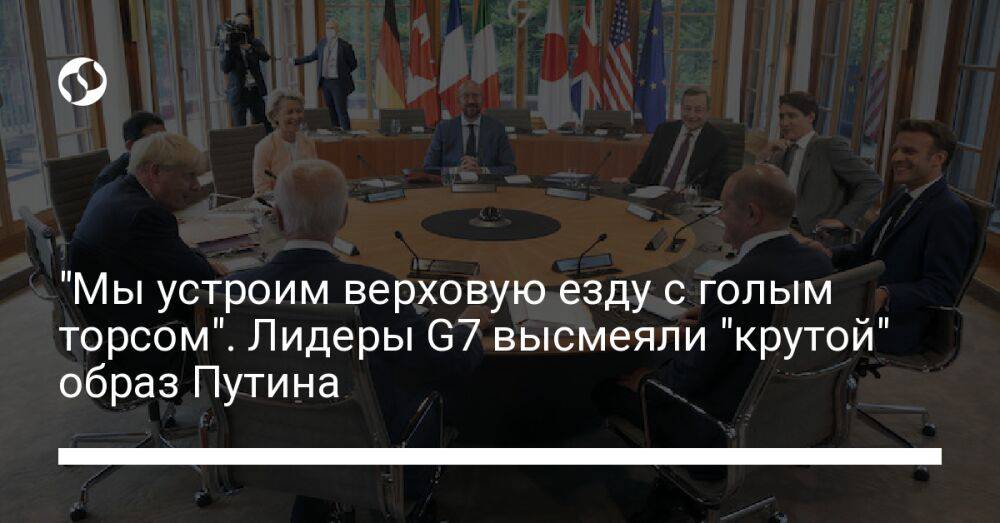 "Мы устроим верховую езду с голым торсом". Лидеры G7 высмеяли "крутой" образ Путина