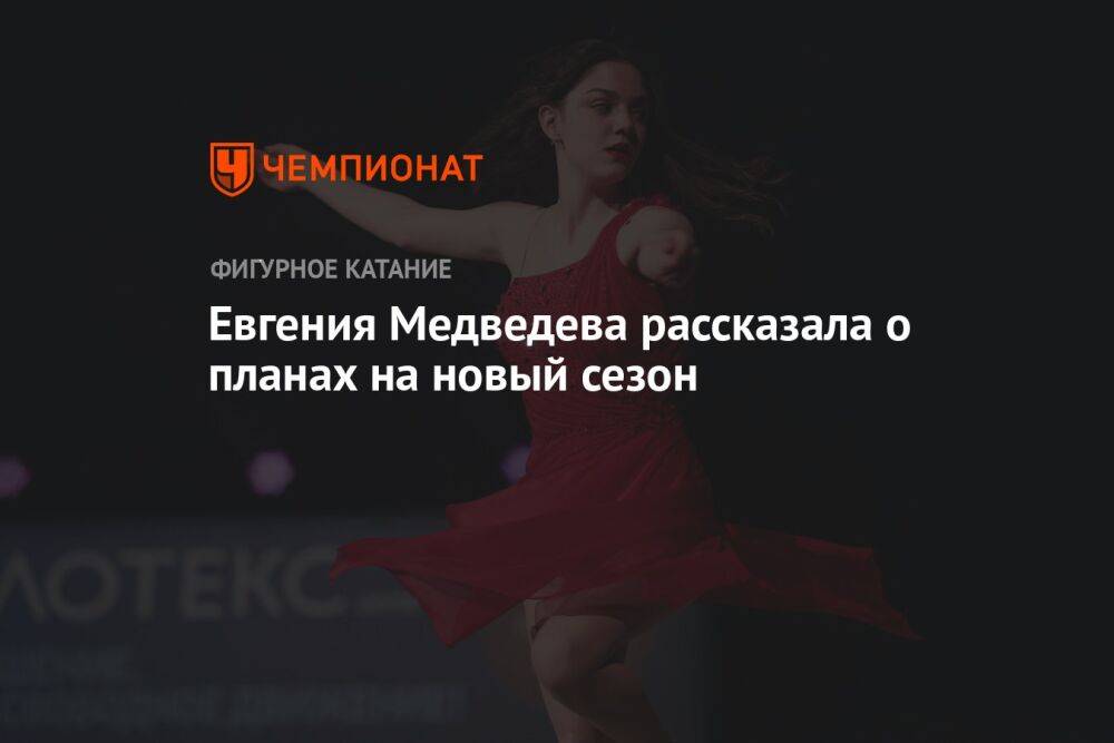 Евгения Медведева рассказала о планах на новый сезон