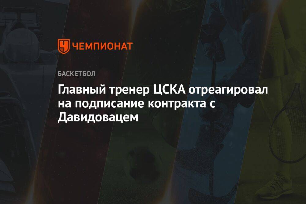 Главный тренер ЦСКА отреагировал на подписание контракта с Давидовацем