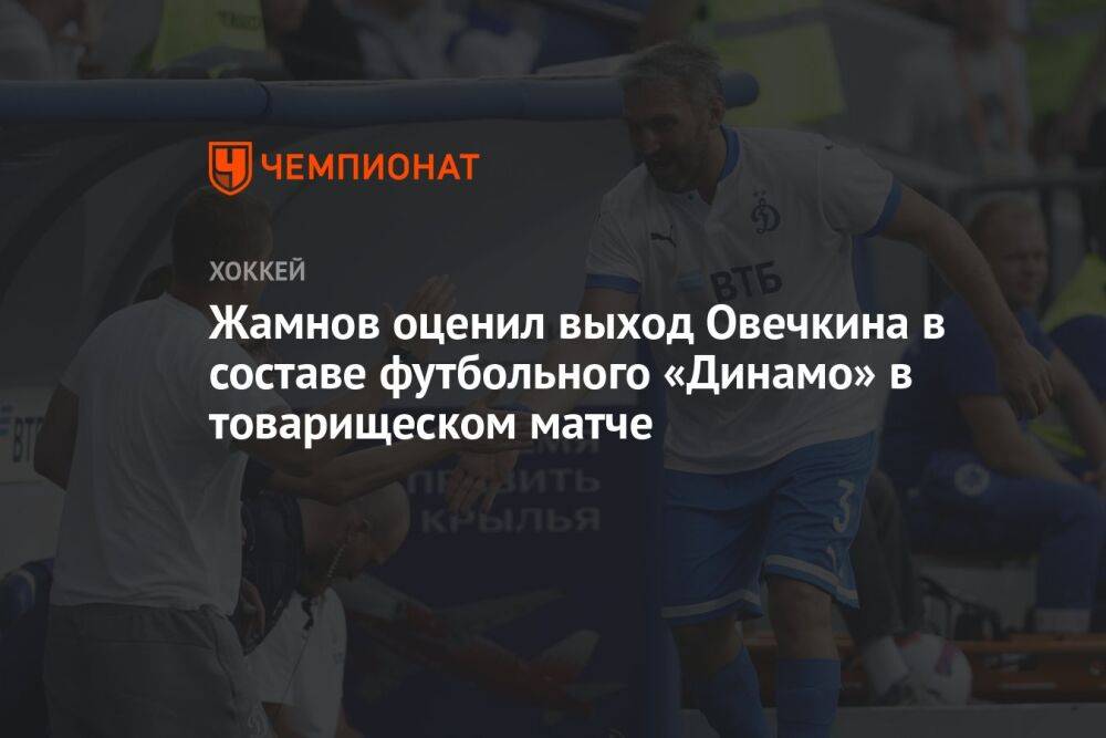 Жамнов оценил выход Овечкина в составе футбольного «Динамо» в товарищеском матче