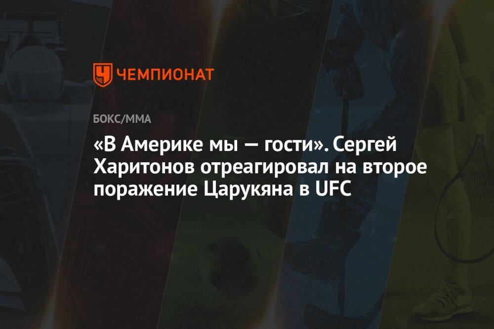 «В Америке мы — гости». Сергей Харитонов отреагировал на второе поражение Царукяна в UFC