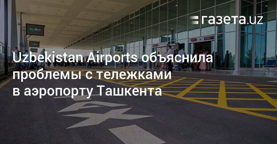 Uzbekistan Airports объяснила проблемы с тележками в аэропорту Ташкента