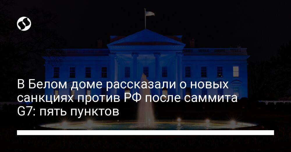 В Белом доме рассказали о новых санкциях против РФ после саммита G7: пять пунктов