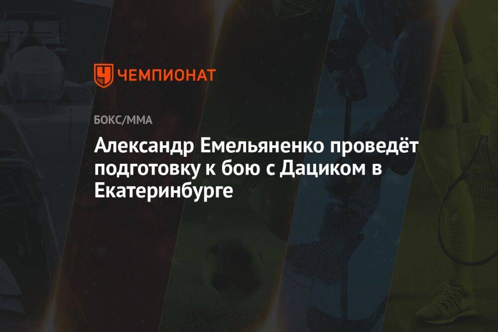 Александр Емельяненко проведёт подготовку к бою с Дациком в Екатеринбурге