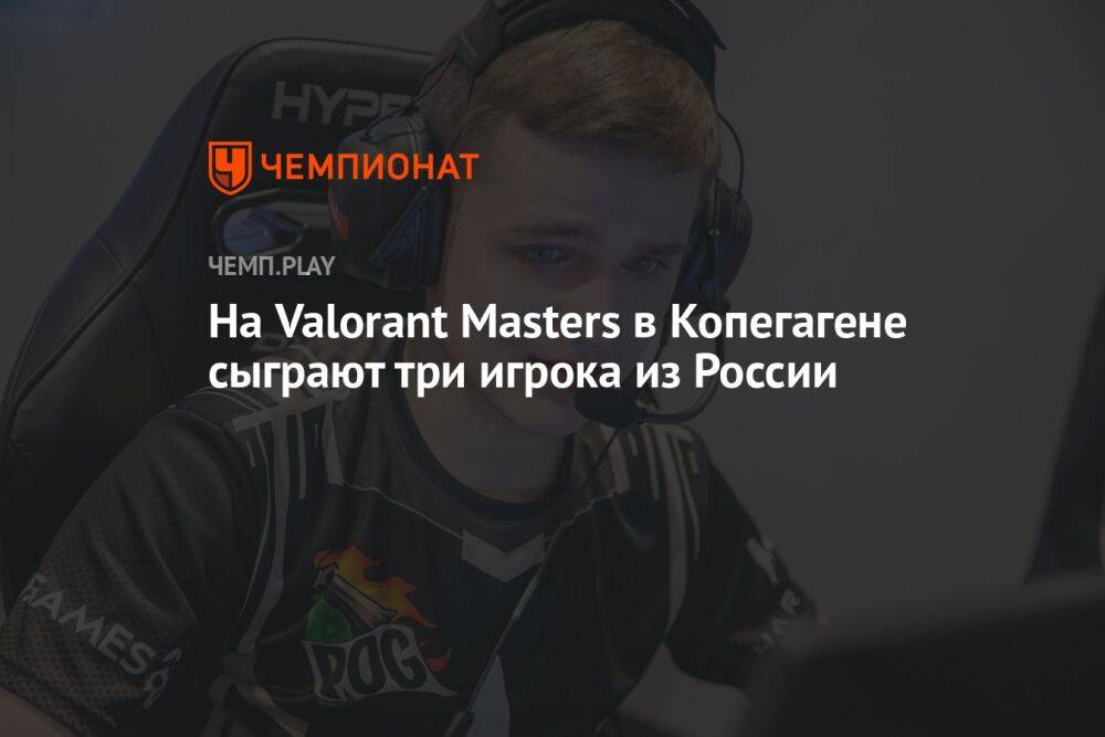 На Valorant Masters в Копегагене сыграют три игрока из России