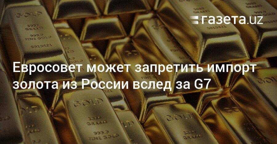 Евросовет может запретить импорт золота из России вслед за G7