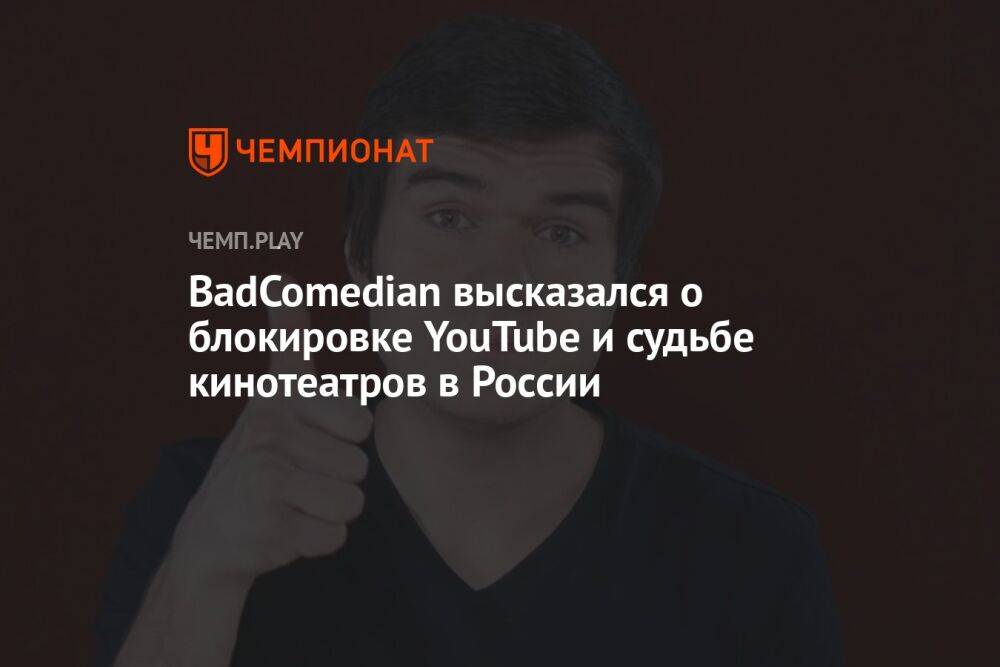 BadComedian высказался о блокировке YouTube и судьбе кинотеатров в России