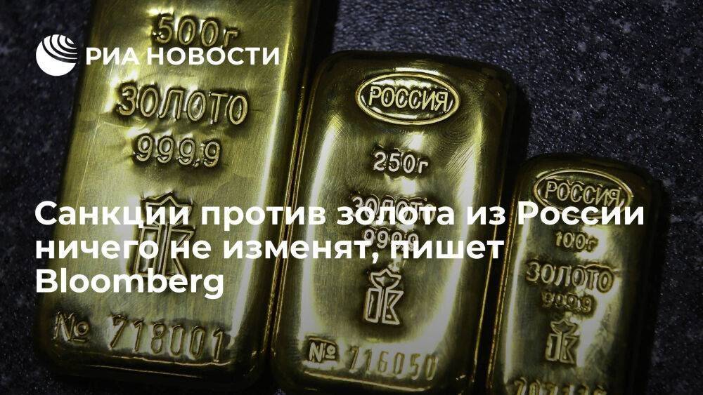 Bloomberg пишет, что введение санкции против золота из России не изменит ситуацию на рынке