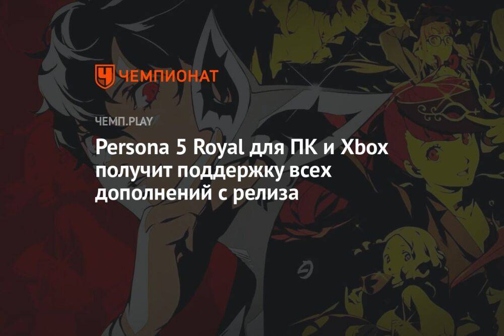 Persona 5 Royal для ПК и Xbox получит поддержку всех дополнений с релиза