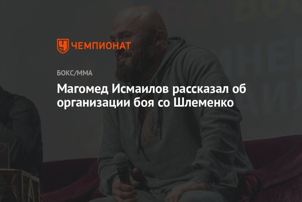 Магомед Исмаилов рассказал об организации боя со Шлеменко