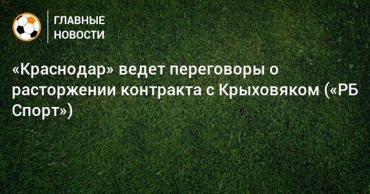 «Краснодар» ведет переговоры о расторжении контракта с Крыховяком («РБ Спорт»)