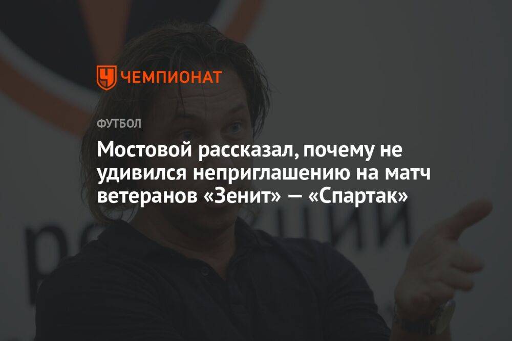 Мостовой рассказал, почему не удивился неприглашению на матч ветеранов «Зенит» — «Спартак»
