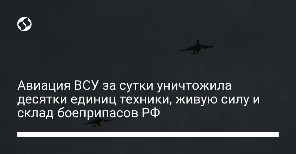 Авиация ВСУ за сутки уничтожила десятки единиц техники, живую силу и склад боеприпасов РФ