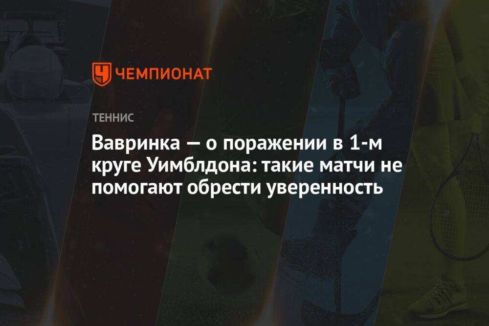 Вавринка — о поражении в 1-м круге Уимблдона: такие матчи не помогают обрести уверенность