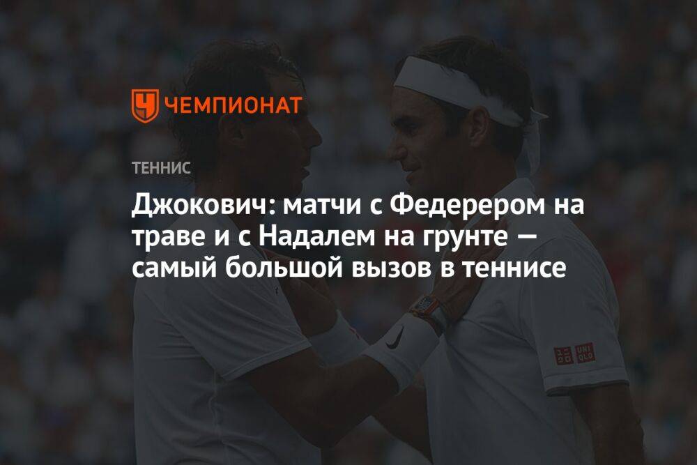 Джокович: матчи с Федерером на траве и с Надалем на грунте — самый большой вызов в теннисе