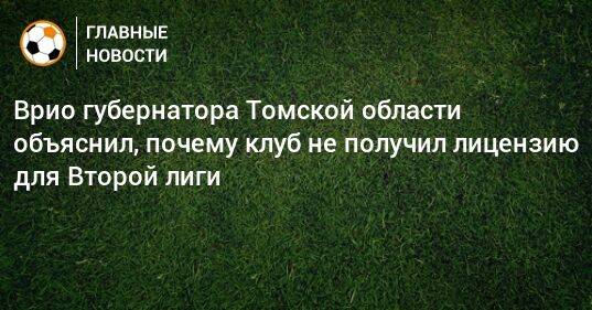 Врио губернатора Томской области объяснил, почему клуб не получил лицензию для Второй лиги