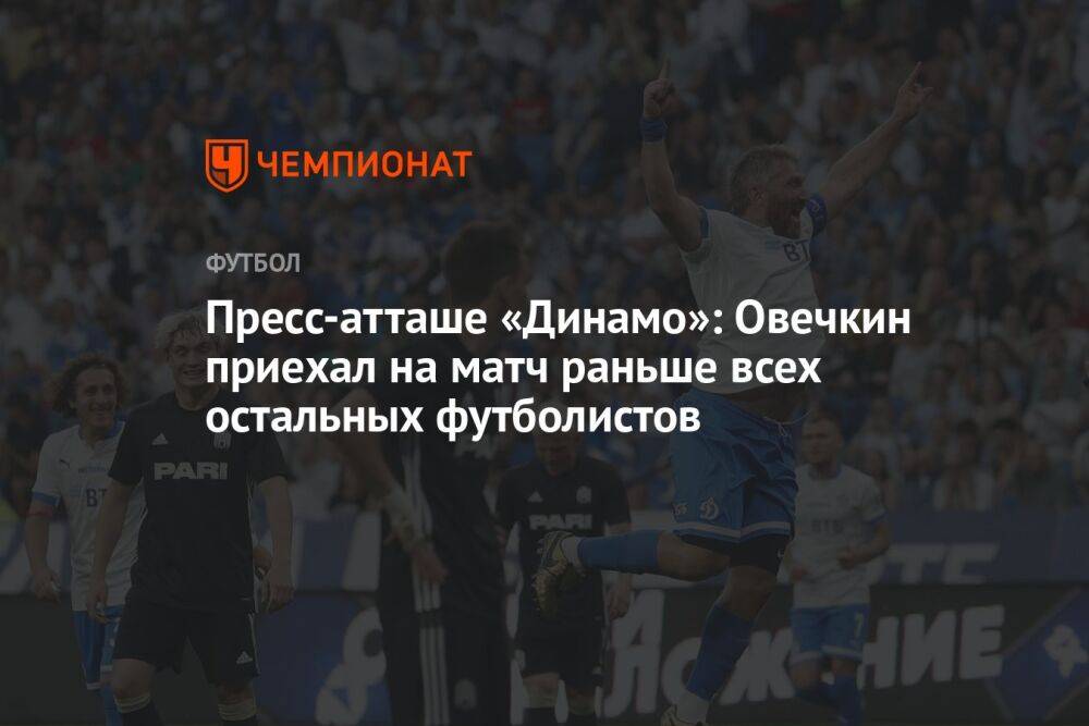 Пресс-атташе «Динамо»: Овечкин приехал на матч раньше всех остальных футболистов