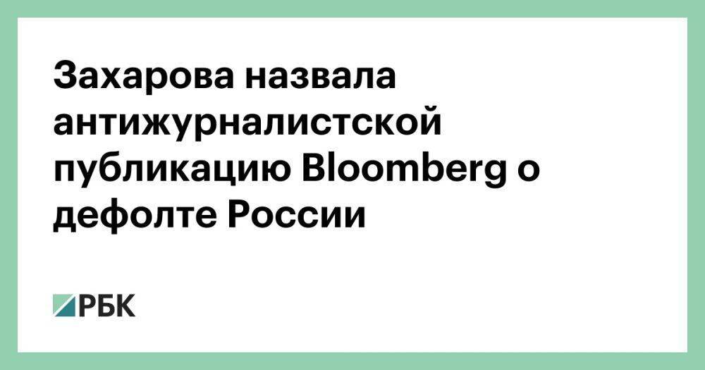 Захарова назвала антижурналистской публикацию Bloomberg о дефолте России