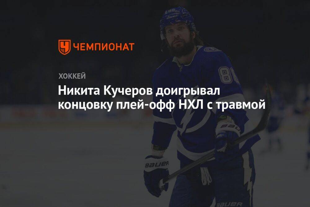 Никита Кучеров доигрывал концовку плей-офф НХЛ с травмой