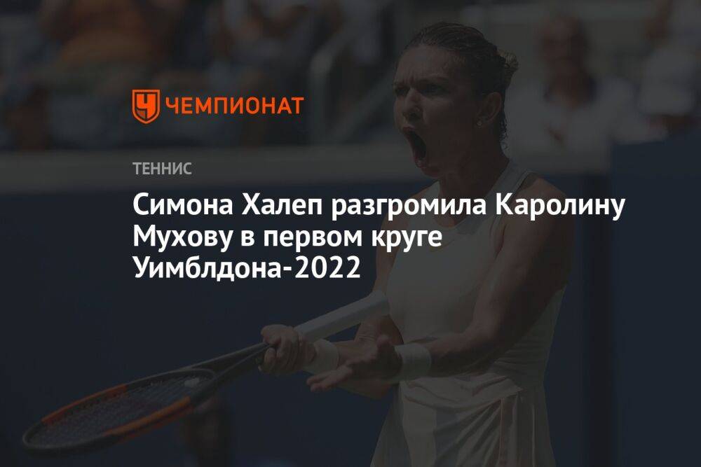 Симона Халеп разгромила Каролину Мухову в первом круге Уимблдона-2022