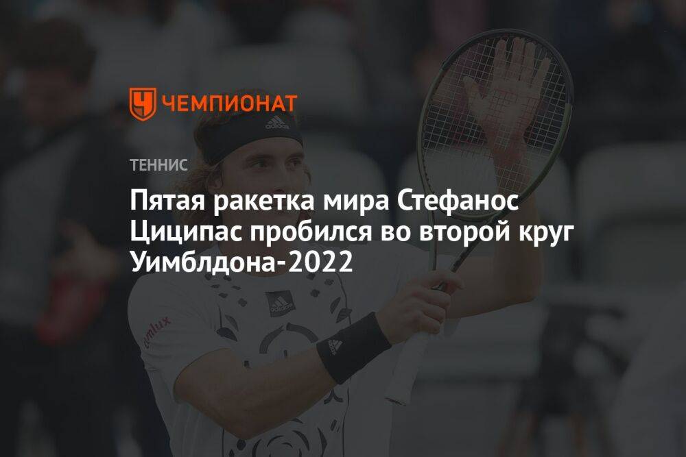 Пятая ракетка мира Стефанос Циципас пробился во второй круг Уимблдона-2022