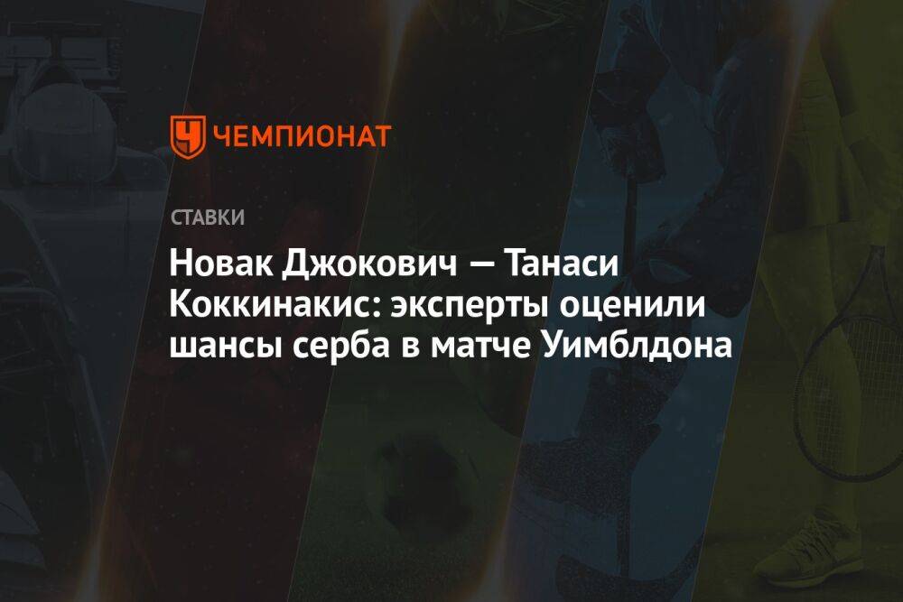 Новак Джокович — Танаси Коккинакис: эксперты оценили шансы серба в матче Уимблдона