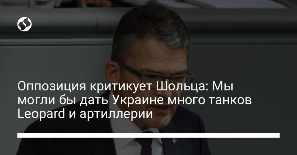 Оппозиция критикует Шольца: Мы могли бы дать Украине много танков Leopard и артиллерии