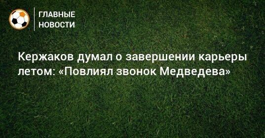 Кержаков думал о завершении карьеры летом: «Повлиял звонок Медведева»