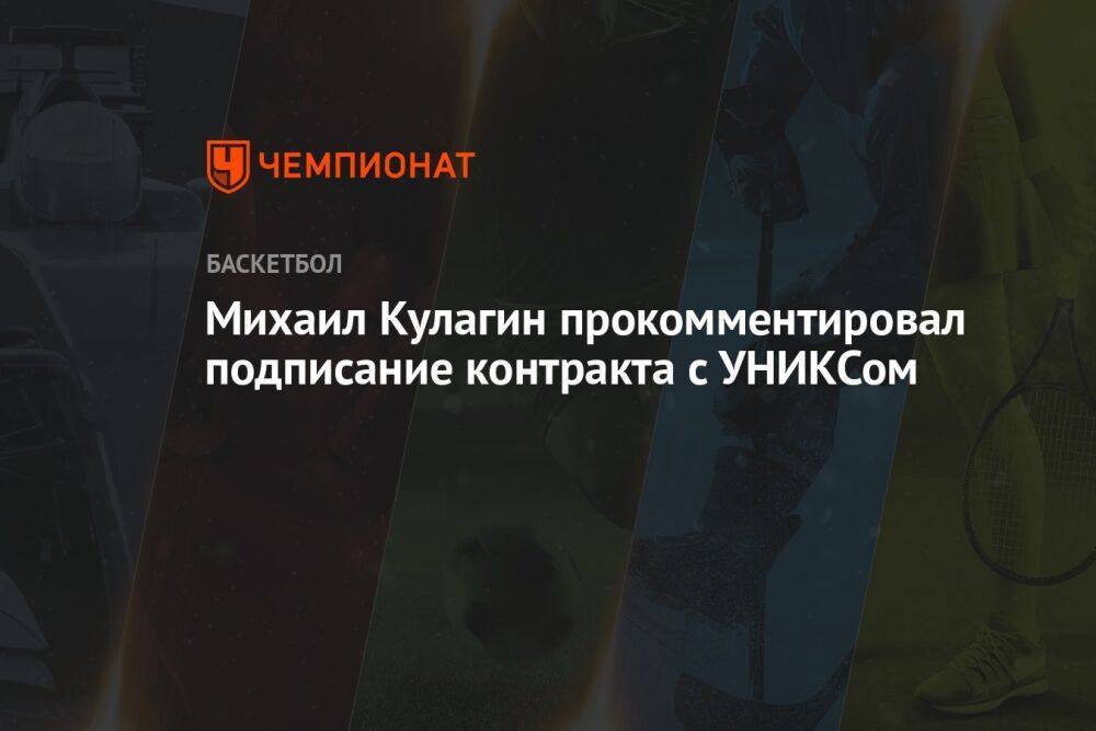 Михаил Кулагин прокомментировал подписание контракта с УНИКСом