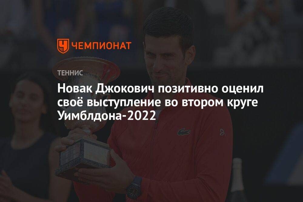 Новак Джокович позитивно оценил своё выступление во втором круге Уимблдона-2022