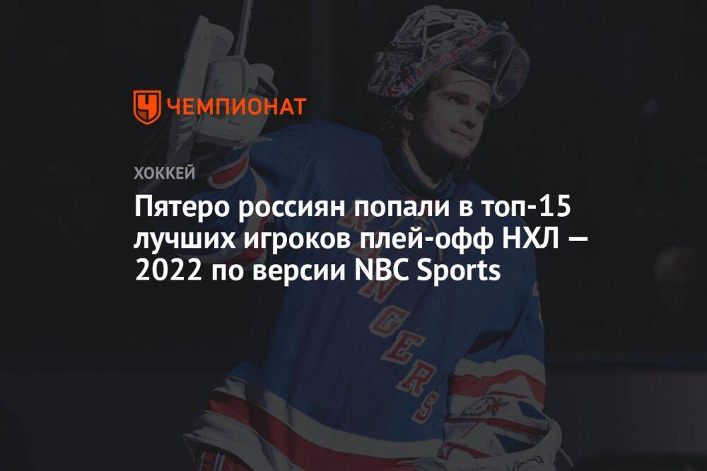 Пятеро россиян попали в топ-15 лучших игроков плей-офф НХЛ — 2022 по версии NBC Sports