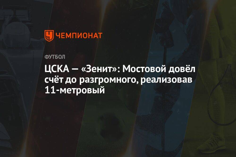 ЦСКА — «Зенит»: Мостовой довёл счёт до разгромного, реализовав 11-метровый