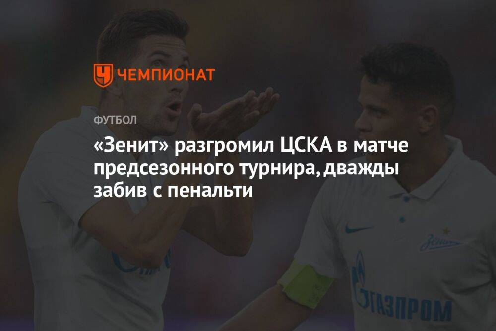 «Зенит» разгромил ЦСКА в матче предсезонного турнира, дважды забив с пенальти