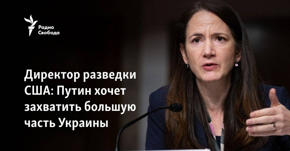 Директор разведки США: Путин хочет захватить большую часть Украины