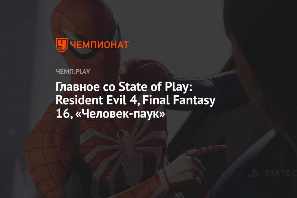 Главное со State of Play: Resident Evil 4, Final Fantasy 16, «Человек-паук»