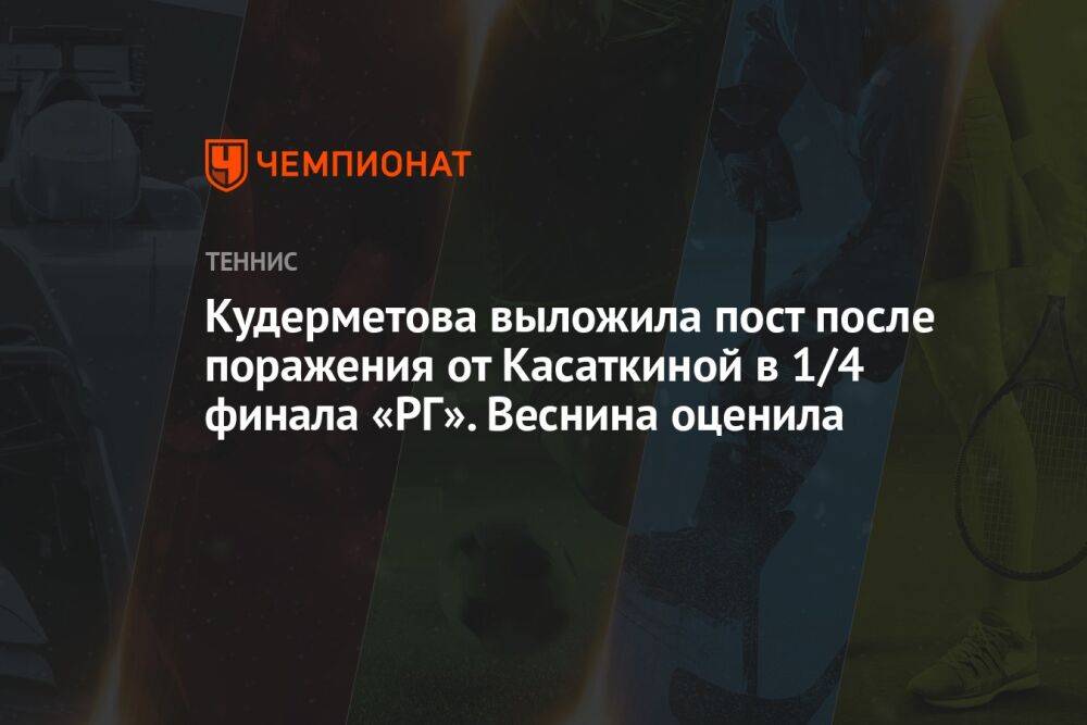 Кудерметова выложила пост после поражения от Касаткиной в 1/4 финала «РГ». Веснина оценила