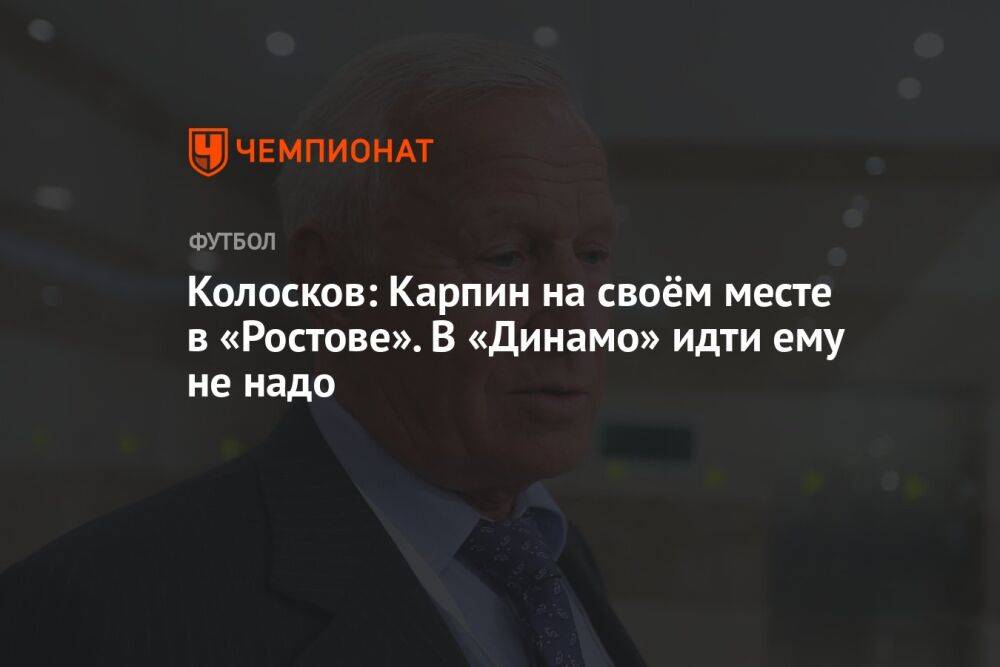 Колосков: Карпин на своём месте в «Ростове». В «Динамо» идти ему не надо