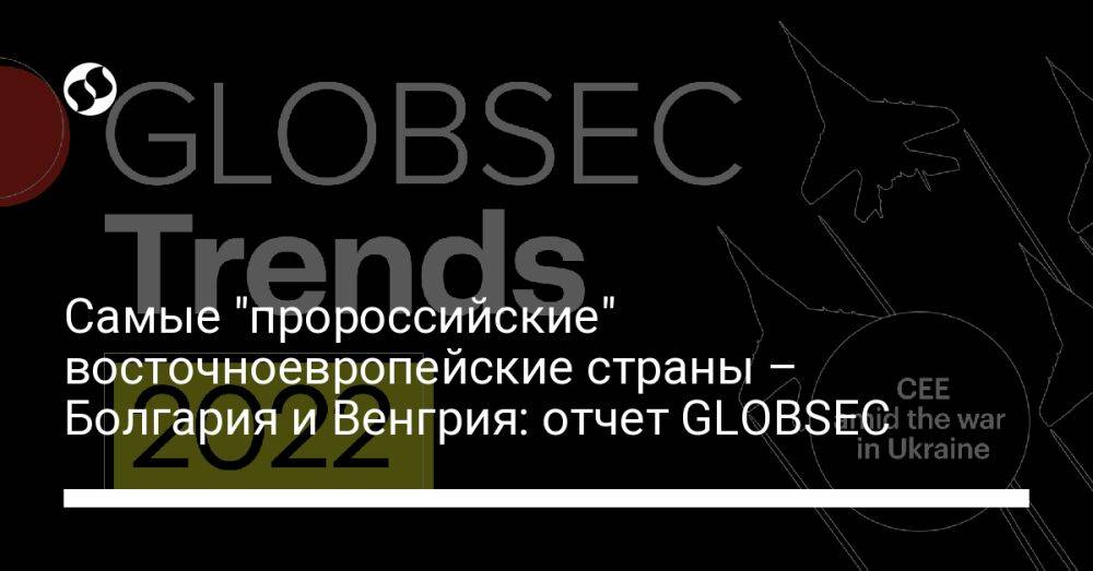 Самые "пророссийские" восточноевропейские страны – Болгария и Венгрия: отчет GLOBSEC