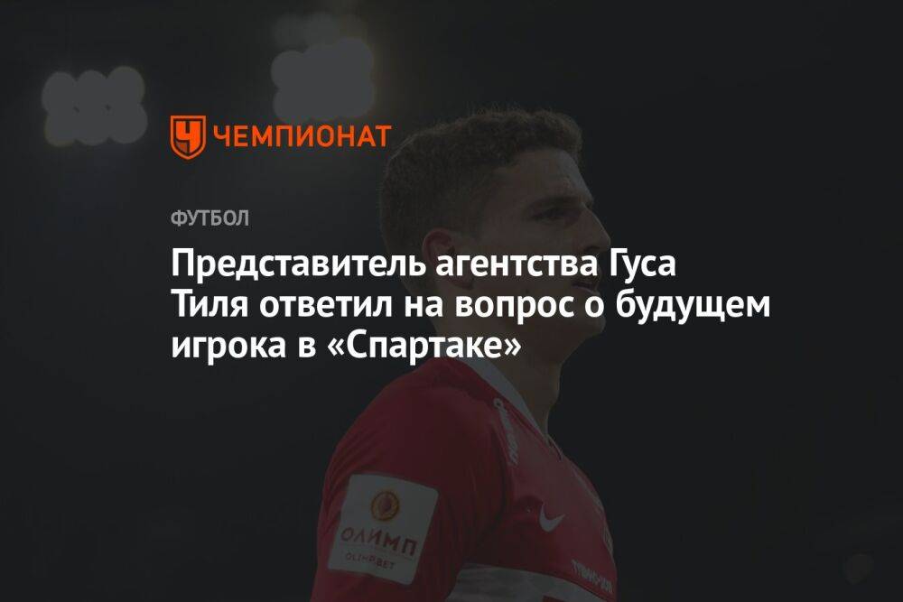 Представитель агентства Гуса Тиля ответил на вопрос о будущем игрока в «Спартаке»