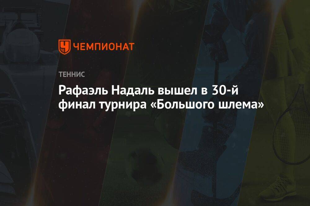 Рафаэль Надаль вышел в 30-й финал турнира «Большого шлема»